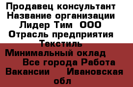 Продавец-консультант › Название организации ­ Лидер Тим, ООО › Отрасль предприятия ­ Текстиль › Минимальный оклад ­ 7 000 - Все города Работа » Вакансии   . Ивановская обл.